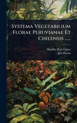 Systema Vegetabilium Florae Peruvianae Et Chilensis ...... by Hip?3lito Ruiz L?3
