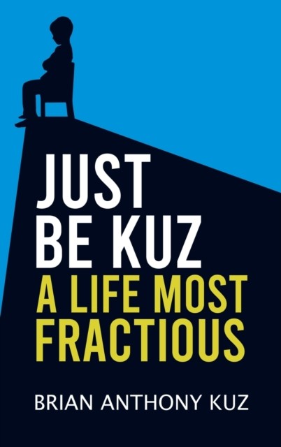 Just Be Kuz - A Life Most Fractious by Brian Anthony Kuz (Hardback Book)
