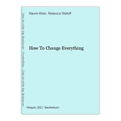 How To Change Everything Klein, Naomi and Rebecca Stefoff: