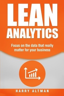 LEAN ANALYTICS: FOCUS ON DATA THAT REALLY MATTER FOR YOUR By Harry Altman *NEW*