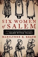 Six Women Of Salem: The Untold Story Of The Accused And Their Accusers In T