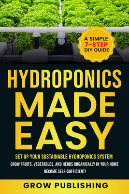 HYDROPONICS MADE EASY: A Simple 7-Step DIY Guide to Set Up Your Sustainable Hydr