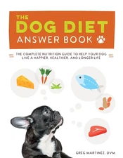 The Dog Diet Answer Book: The Complete Nutrition Guide to Help Your Dog Live...