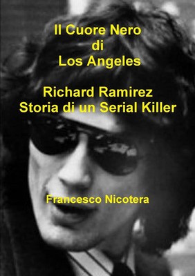 Il Cuore Nero di Los Angeles Richard Ramirez Storia di un Serial Killer Nicotera