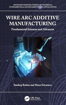 Wire Arc Additive Manufacturing: Fundamental Sciences and Advances by Sandeep R