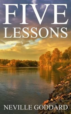 Five Lessons: A Clear, Definite, Lecture on Using The Power of Your Imagination!