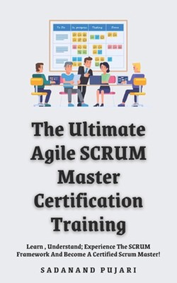 The Ultimate Agile SCRUM Master Certification Training: Learn, Understand; Exper