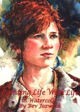 Bev Jozwiak's Fine Art Instruction Book: Painting Life with Life in Watercolor