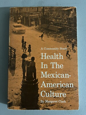 HEALTH IN THE MEXICAN-AMERICAN CULTURE A COMMUNITY STUDY By Margaret Clark