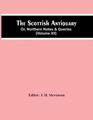 The Scottish Antiquary; Or, Northern Notes & Queries (Volume Xii) by J.H. Steven