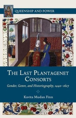 Last Plantagenet Consorts : Gender, Genre, and Historiography 1440-1627, Hard...