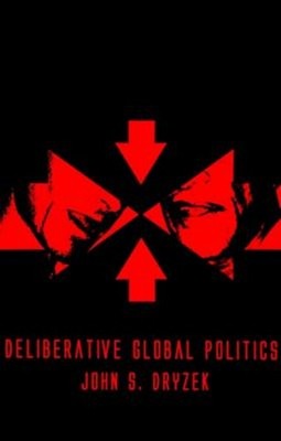 Deliberative Global Politics : Discourse and Democracy in a Divid