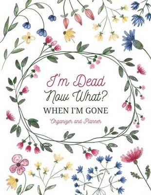 I'm Dead Now What?: Sorry, It's Your Problem Now/ When I'm Gone Organizer