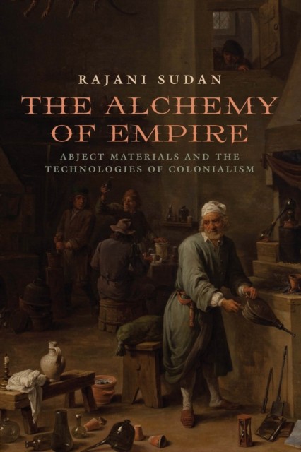 The Alchemy of Empire  Abject Materials and the  by Rajani Sudan HARDBACK