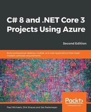 C# 8 and .NET Core 3 Projects Using Azure: Build professional desktop, mobile, a