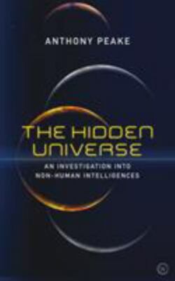 The Hidden Universe: An Investigation into Non-Human Intelligences, Peake, Antho