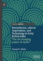 Romanticism, Liberal Imperialism, And Technology In Early British India Daniel E