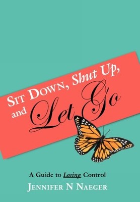 SIT DOWN, SHUT UP, AND LET GO: A GUIDE TO LOSING CONTROL By Jennifer N Naeger VG
