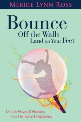 Bounce Off The Walls Land On Your Feet: How to Morph Havoc and Hassles into...