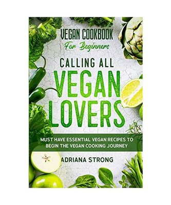 Vegan Cookbook For Beginners: CALLING ALL VEGAN LOVERS - Must Have Essential Veg