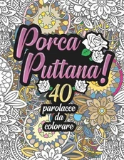 Porca Puttana! 40 parolacce da colorare: Libro Insulti da colorare per Adulti -