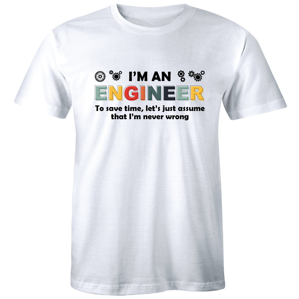I'm An Engineer To Save Time Let's Just Assume That I'm Never