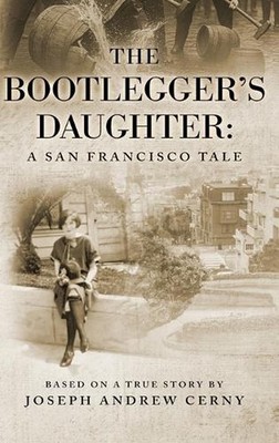 The Bootlegger's Daughter: A San Francisco Tale by Joseph Andrew Cerny Hardcover