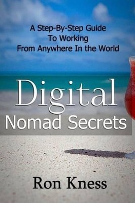Digital Nomad Secrets: A Step-By-Step Guide To Working Digitally From Anywhere I