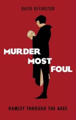 Murder Most Foul: Hamlet Through the Ages by David Bevington: New
