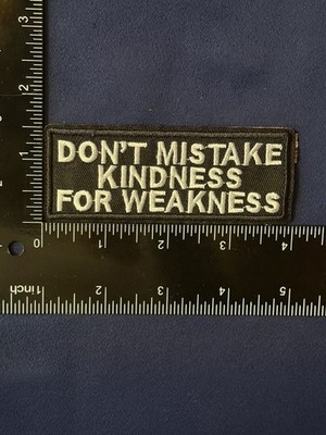 DON T MISTAKE KINDNESS FOR WEAKNESS - NEW High Quality Embroidered Iron On Patch