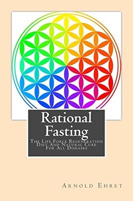 Rational Fasting: The Life Force Regeneration Diet And Natural C