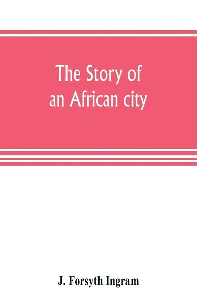 J. Forsyth Ingram | The Story Of An African City | Taschenbuch | Englisch (2019)-image