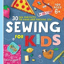 Sewing For Kids: 30 Fun Projects to Hand and Machine Sew - Ward, Alexa