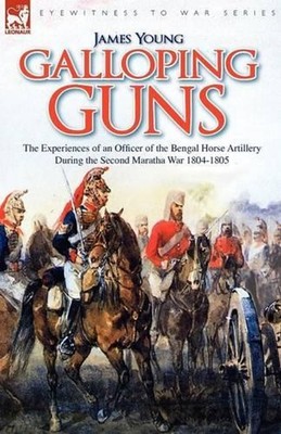 Galloping Guns: the Experiences of an Officer of the Bengal Horse Artillery Duri