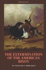 The Extermination of the American Bison: with original illustrations
