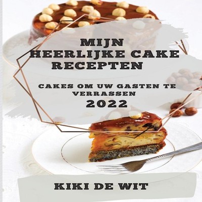 MIJN HEERLIJKE CAKE RECEPTEN 2022 CAKES OM UW GASTEN TE VERRASSEN