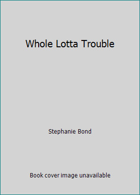 Whole Lotta Trouble by Stephanie Bond
