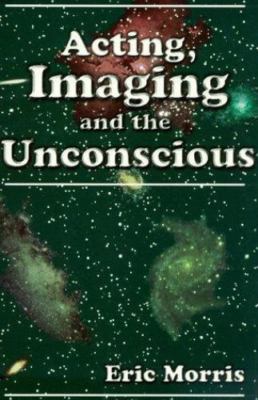 Acting, Imaging and the Unconscious - Eric Morris