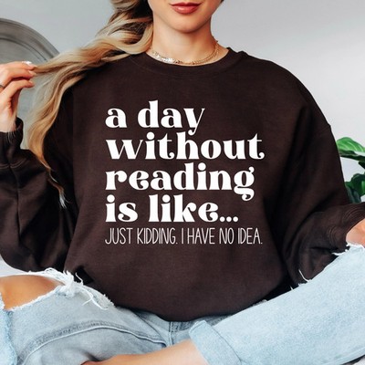 A Day Without Reading is Like...Just Kidding I have no Idea Book Lover