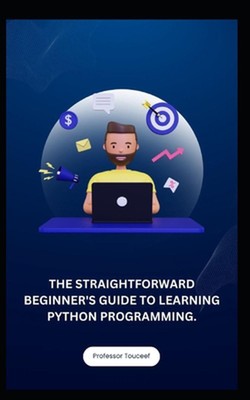 The Straightforward Beginner's Guide to Learning Python Programming. by Professo