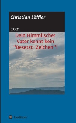 Dein Himmlischer Vater Kennt Kein Besetzt-Zeichen!: Weshalb Machst Du Dir S...