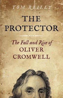 Protector, The: The Fall and Rise Of Oliver Cromwell by Tom Reilly (English) Pap