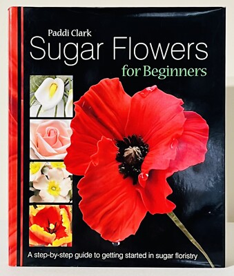 Sugar Flowers for Beginners: Step By Step Guide By Paddi Clark 2008 Hardcover