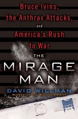 The Mirage Man : Bruce Ivins, the Anthrax Attacks, and America's