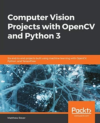 COMPUTER VISION PROJECTS WITH OPENCV AND PYTHON 3: SIX By Matthew Rever **NEW**