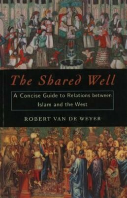 The Shared Well: A Concise Guide to Relations Between Islam and the West: New