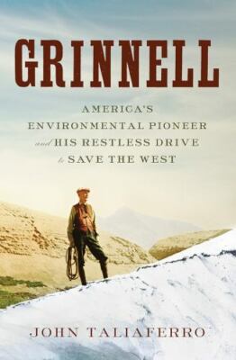 Grinnell: America's Environmental Pioneer and His Restless Drive to Save the...