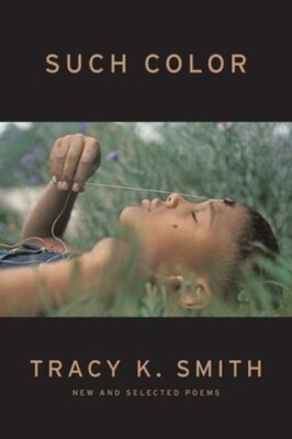 Such Color: New and Selected Poems by Tracy K Smith: New