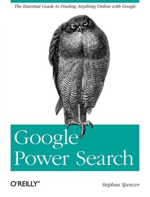 Google Power Search: The Essential Guide To Finding Anything Online With Go...