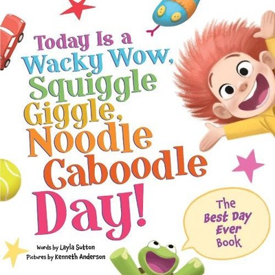 Today Is a Wacky Wow, Squiggle Giggle, Noodle Caboodle Day! by Layla Sutton